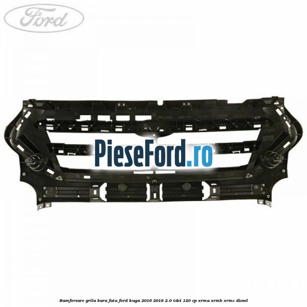 Ramforsare grila bara fata Ford Kuga 2016-2018 2.0 TDCi 120 cp XRMA, XRMB, XRMC diesel
