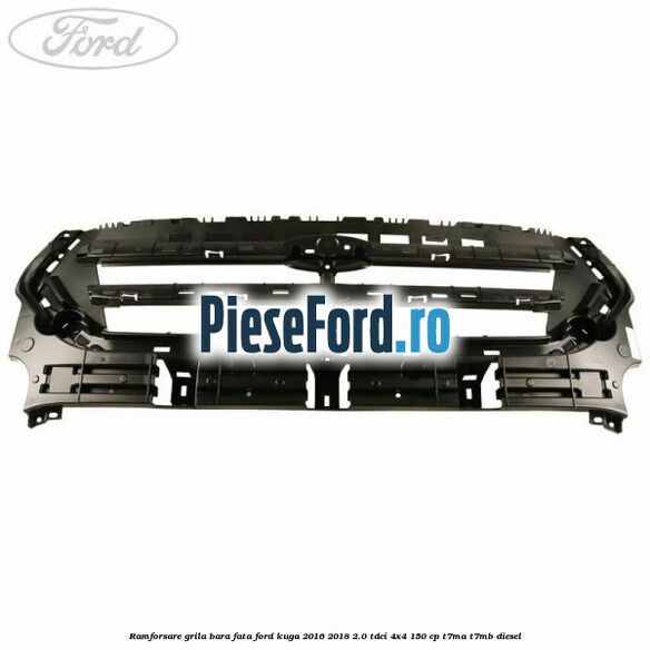 Ramforsare grila bara fata Ford Kuga 2016-2018 2.0 TDCi 4x4 150 cp T7MA, T7MB diesel