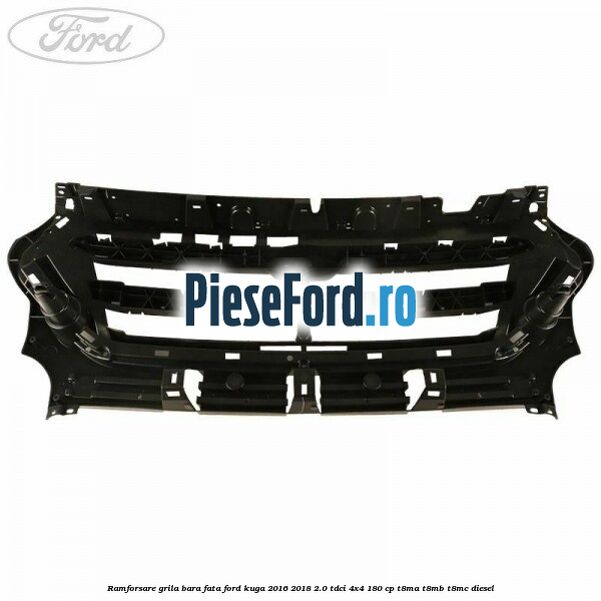 Ramforsare grila bara fata Ford Kuga 2016-2018 2.0 TDCi 4x4 180 cp T8MA, T8MB, T8MC diesel