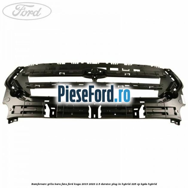Ramforsare grila bara fata Ford Kuga 2019-2023 2.5 Duratec Plug-in-Hybrid 225 cp BGDA hybrid