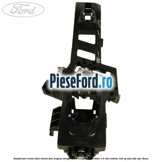 Ramforsare maner fata sistem fara keyless dreapta Ford EcoSport 2019-2023 1.5 TDCi EcoBlue 125 cp ZTJA, ZTJB, ZTJC diesel
