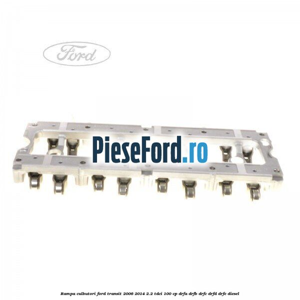 Rampa culbutori Ford Transit 2006-2014 2.2 TDCi 100 cp DRFA, DRFB, DRFC, DRFD, DRFE diesel