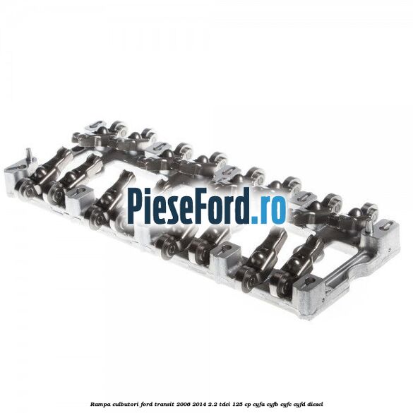 Rampa culbutori Ford Transit 2006-2014 2.2 TDCi 125 cp CYFA, CYFB, CYFC, CYFD diesel