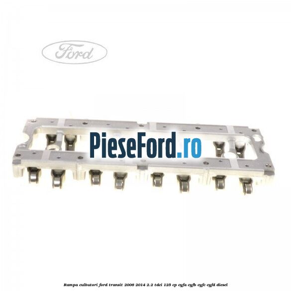 Rampa culbutori Ford Transit 2006-2014 2.2 TDCi 125 cp CYFA, CYFB, CYFC, CYFD diesel
