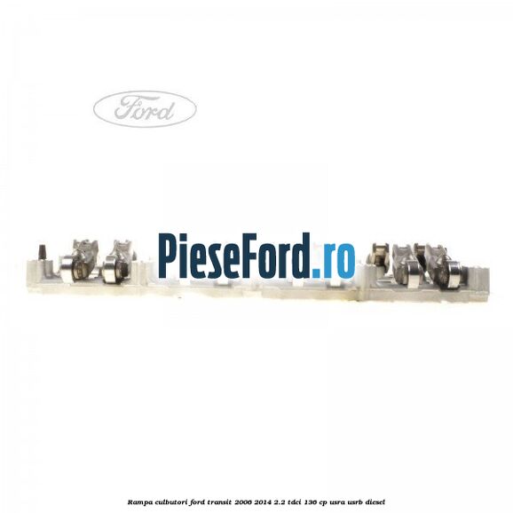 Rampa culbutori Ford Transit 2006-2014 2.2 TDCi 136 cp USRA, USRB diesel