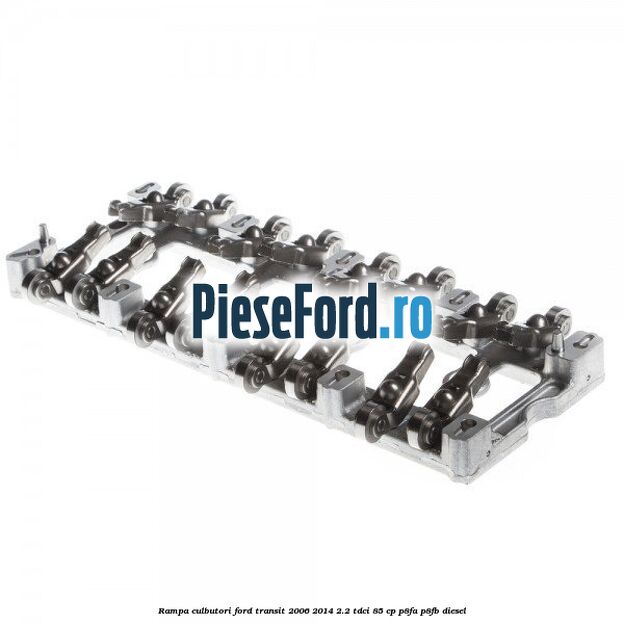 Rampa culbutori Ford Transit 2006-2014 2.2 TDCi 85 cp P8FA, P8FB diesel