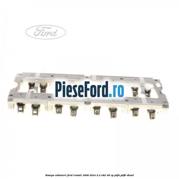 Rampa culbutori Ford Transit 2006-2014 2.2 TDCi 85 cp P8FA, P8FB diesel