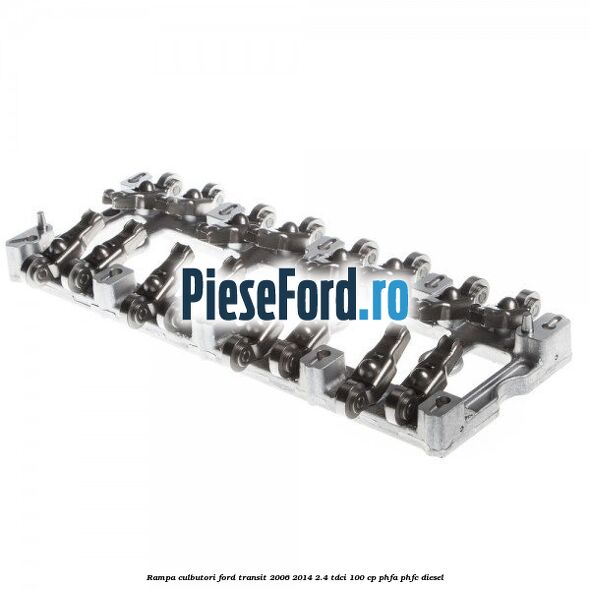 Rampa culbutori Ford Transit 2006-2014 2.4 TDCi 100 cp PHFA, PHFC diesel