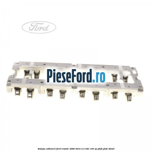 Rampa culbutori Ford Transit 2006-2014 2.4 TDCi 100 cp PHFA, PHFC diesel
