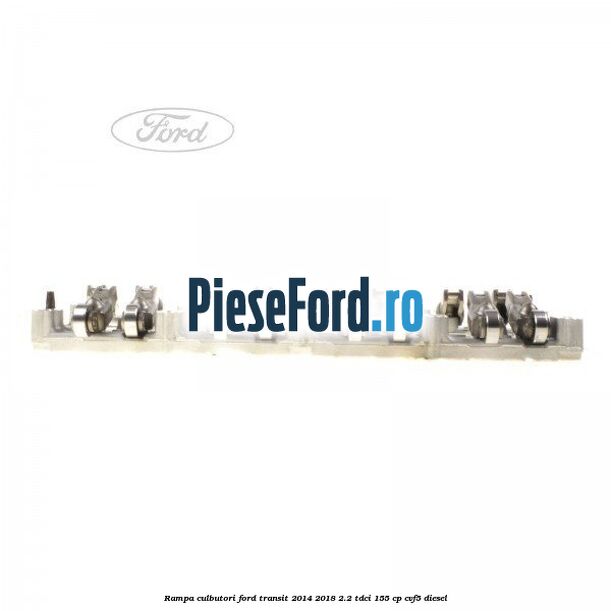 Rampa culbutori Ford Transit 2014-2018 2.2 TDCi 155 cp CVF5 diesel