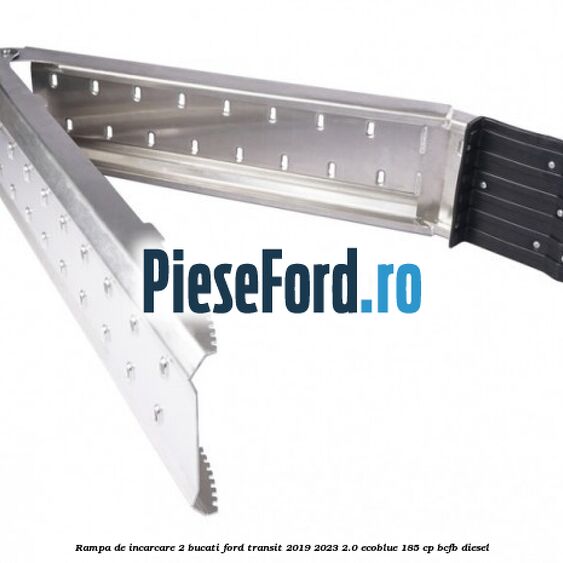 Rampa de incarcare 2 bucati Ford Transit 2019-2023 2.0 EcoBlue 185 cp BCFB diesel