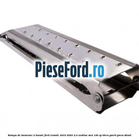 Rampa de incarcare 2 bucati Ford Transit 2019-2023 2.0 EcoBlue 4x4 130 cp BKRA, YMR6, YMRA diesel