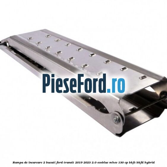 Rampa de incarcare 2 bucati Ford Transit 2019-2023 2.0 EcoBlue mHEV 130 cp BKFC, BKFD Hybrid