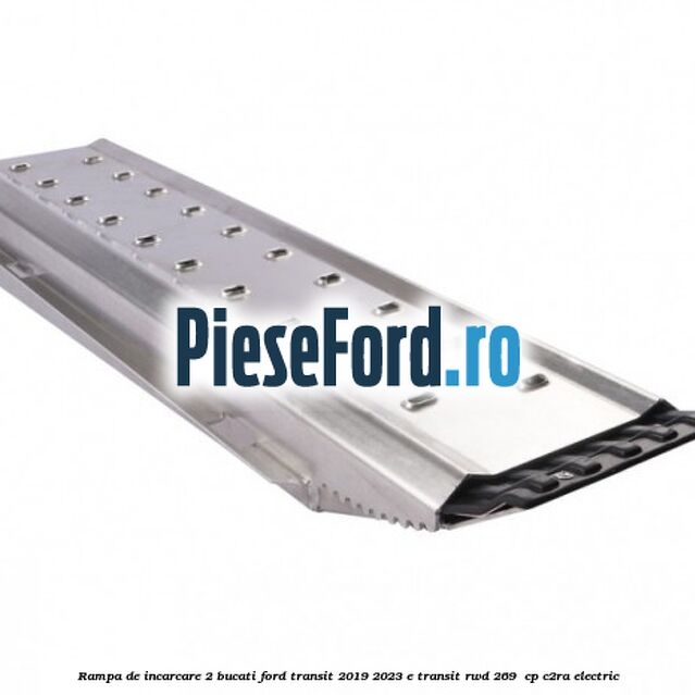 Rampa de incarcare 2 bucati Ford Transit 2019-2023 E-TRANSIT RWD 269  cp C2RA electric