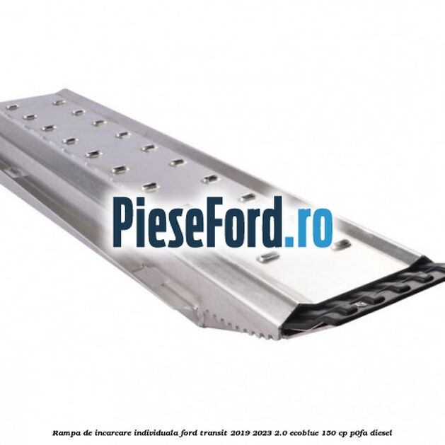 Rampa de incarcare individuala Ford Transit 2019-2023 2.0 EcoBlue 150 cp P0FA diesel