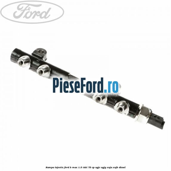 Rampa injectie Ford B-Max 1.5 TDCi 75 cp UGJC, UGJG, XUJA, XUJB diesel