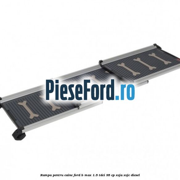 Rampa pentru caine Ford B-Max 1.5 TDCi 95 cp XVJA, XVJC diesel