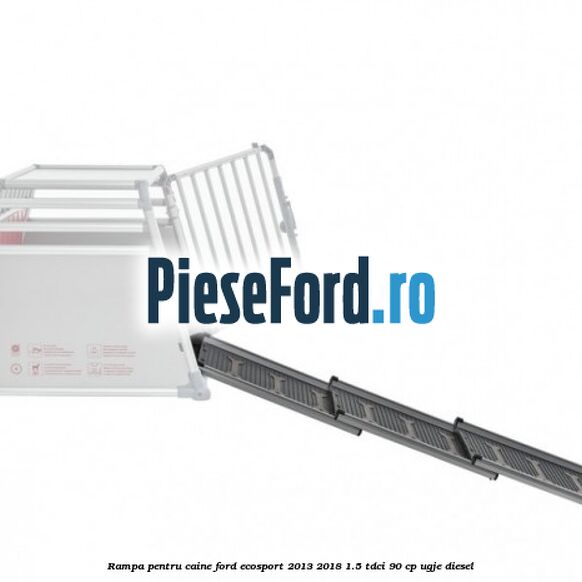 Rampa pentru caine Ford EcoSport 2013-2018 1.5 TDCi 90 cp Rampa pentru caine Ford EcoSport 2013-2018 1.5 TDCi 90 cp UGJE diesel