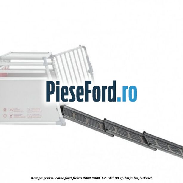Rampa pentru caine Ford Fiesta 2002-2005 1.6 TDCi 90 cp HHJA, HHJB diesel