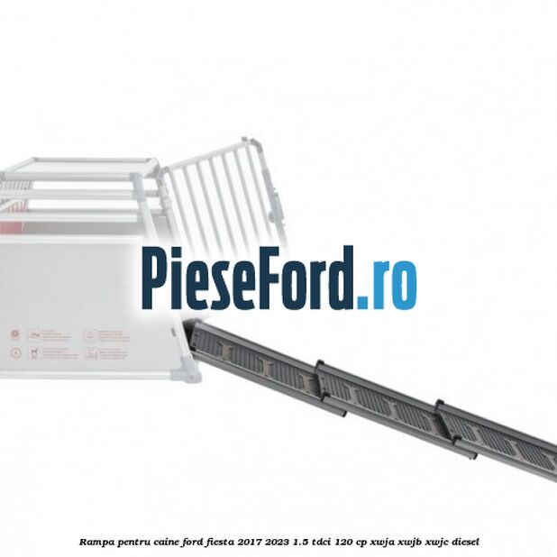 Rampa pentru caine Ford Fiesta 2017-2023 1.5 TDCi 120 cp XWJA, XWJB, XWJC diesel