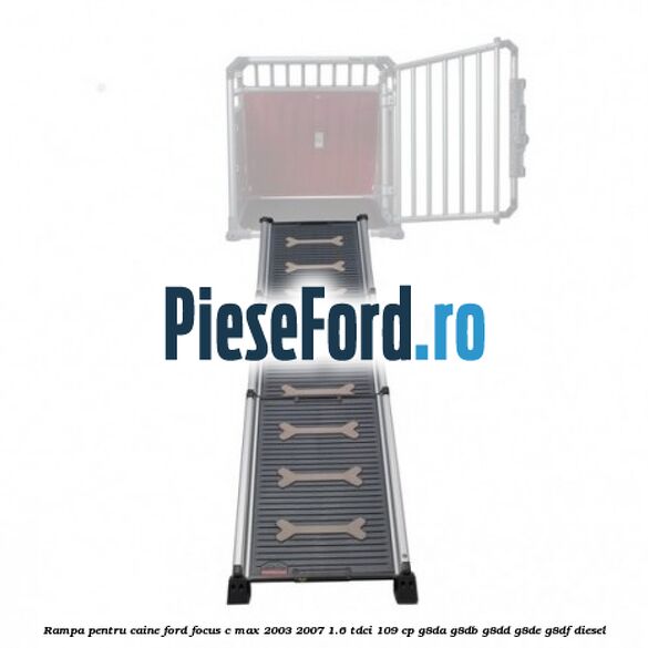Rampa pentru caine Ford Focus C-Max 2003-2007 1.6 TDCi 109 cp G8DA, G8DB, G8DD, G8DE, G8DF diesel