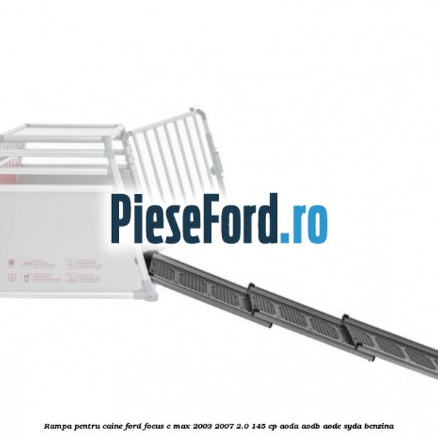 Rampa pentru caine Ford Focus C-Max 2003-2007 2.0 145 cp Rampa pentru caine Ford Focus C-Max 2003-2007 2.0 145 cp AODA, AODB, AODE, SYDA benzina