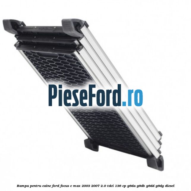 Rampa pentru caine Ford Focus C-Max 2003-2007 2.0 TDCi 136 cp G6DA, G6DB, G6DD, G6DG diesel