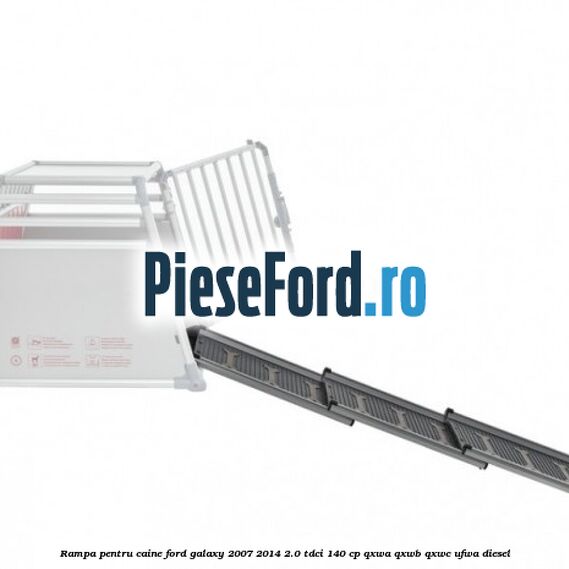 Rampa pentru caine Ford Galaxy 2007-2014 2.0 TDCi 140 cp QXWA, QXWB, QXWC, UFWA diesel