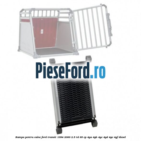 Rampa pentru caine Ford Transit 1994-2000 2.5 TD 85 cp 4GA, 4GB, 4GC, 4GD, 4GE, 4GF diesel