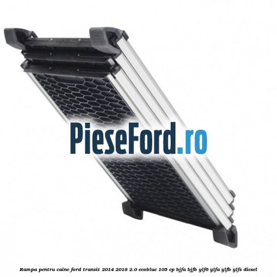 Rampa pentru caine Ford Transit 2014-2018 2.0 EcoBlue 105 cp BJFA, BJFB, YLF6, YLFA, YLFB, YLFS diesel