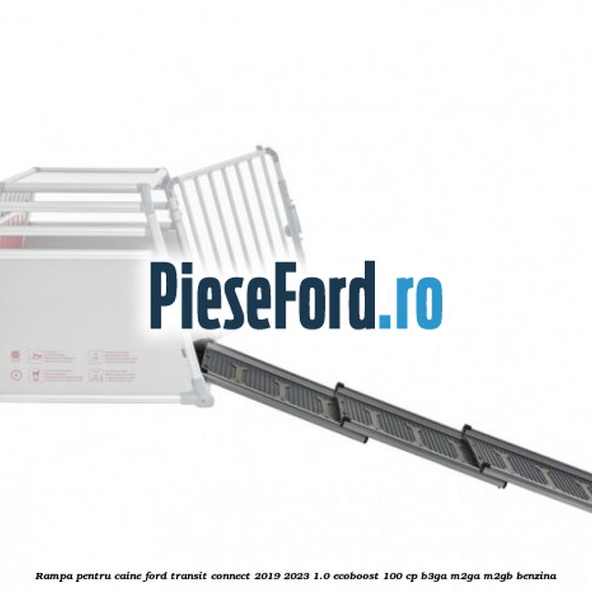 Rampa pentru caine Ford Transit Connect 2019-2023 1.0 EcoBoost 100 cp B3GA, M2GA, M2GB benzina