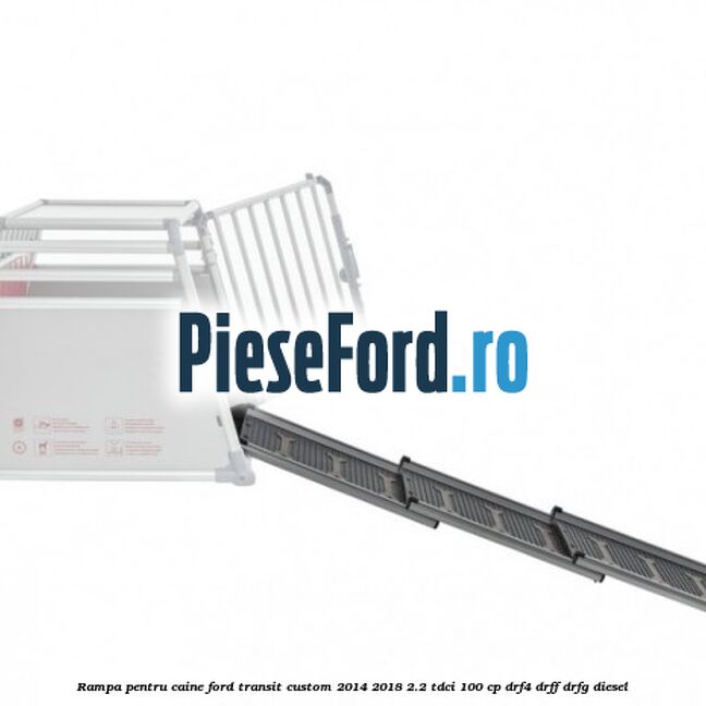 Rampa pentru caine Ford Transit Custom 2014-2018 2.2 TDCi 100 cp DRF4, DRFF, DRFG diesel