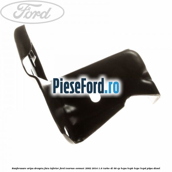 Ranforasare aripa dreapta fata inferior Ford Tourneo Connect 2002-2014 1.8 Turbo Di 90 cp HCPA, HCPB, HCPC, HCPD, P9PA diesel