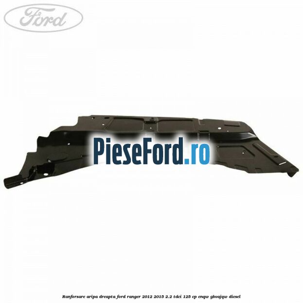 Ranforsare aripa dreapta Ford Ranger 2012-2015 2.2 TDCi 125 cp ENQW, GBVAJQW diesel