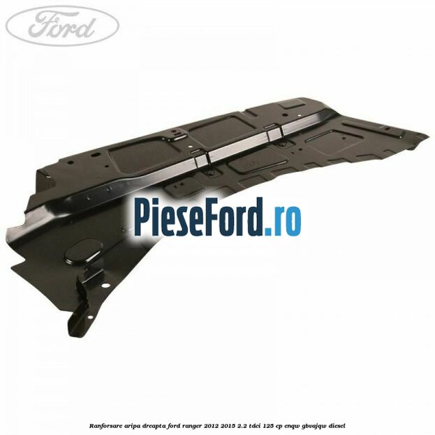 Ranforsare aripa dreapta Ford Ranger 2012-2015 2.2 TDCi 125 cp ENQW, GBVAJQW diesel