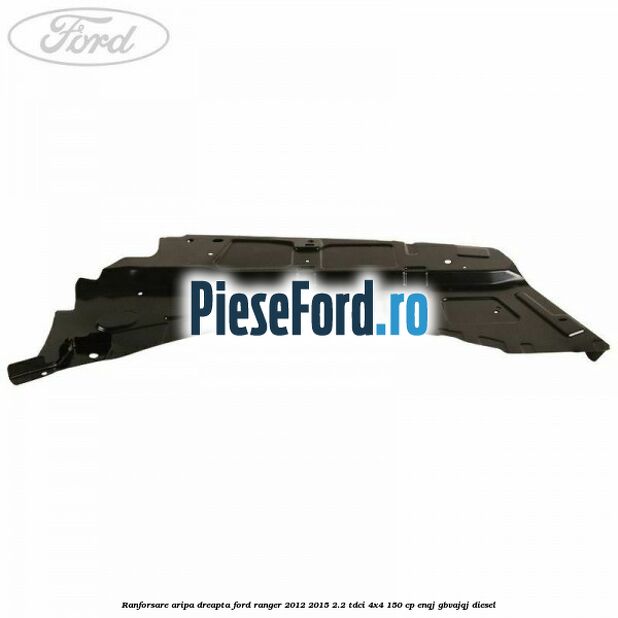 Ranforsare aripa dreapta Ford Ranger 2012-2015 2.2 TDCi 4x4 150 cp ENQJ, GBVAJQJ diesel