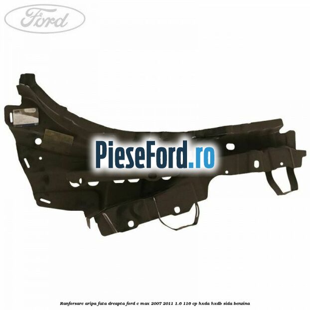 Ranforsare aripa fata dreapta Ford C-Max 2007-2011 1.6 116 cp Ranforsare aripa fata dreapta Ford C-Max 2007-2011 1.6 116 cp HXDA, HXDB, SIDA benzina