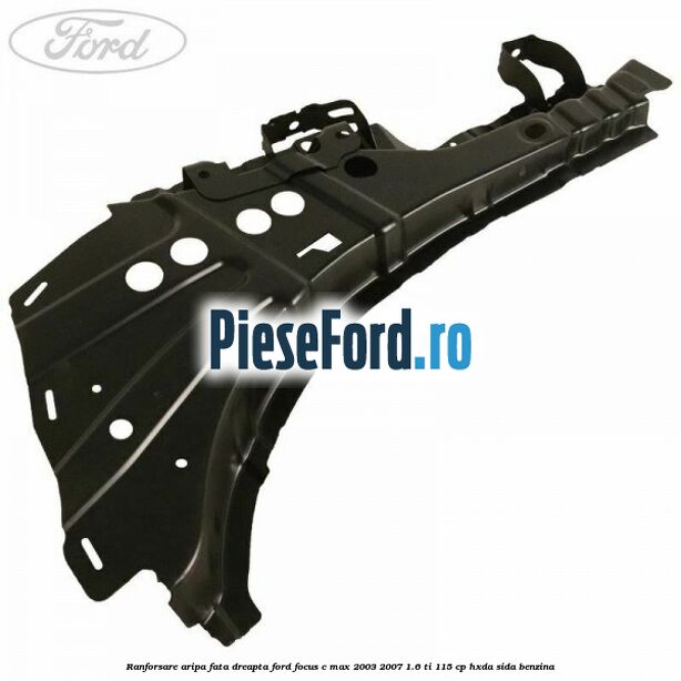 Ranforsare aripa fata dreapta Ford Focus C-Max 2003-2007 1.6 Ti 115 cp HXDA, SIDA benzina