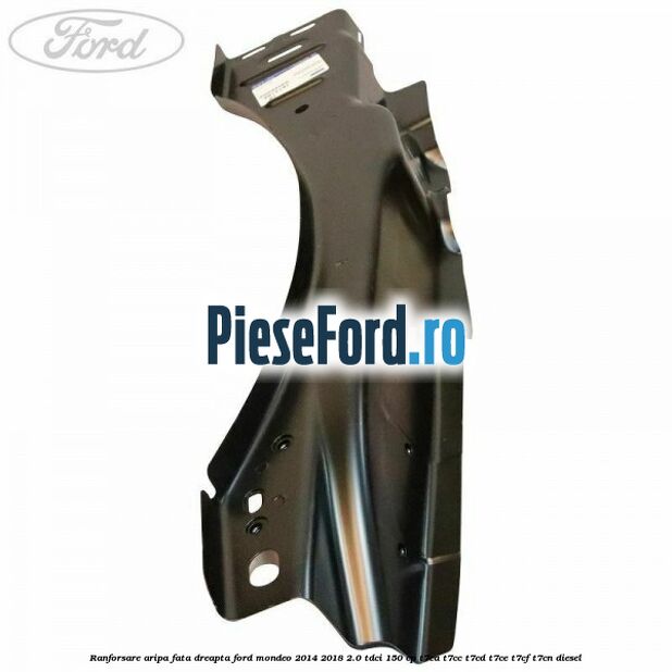Ranforsare aripa fata dreapta Ford Mondeo 2014-2018 2.0 TDCi 150 cp Ranforsare aripa fata dreapta Ford Mondeo 2014-2018 2.0 TDCi 150 cp T7CA, T7CC, T7CD, T7CE, T7CF, T7CN diesel