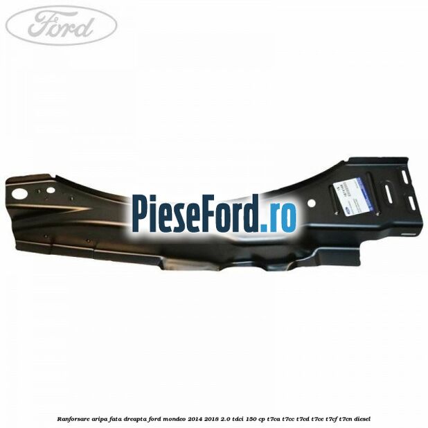 Ranforsare aripa fata dreapta Ford Mondeo 2014-2018 2.0 TDCi 150 cp Ranforsare aripa fata dreapta Ford Mondeo 2014-2018 2.0 TDCi 150 cp T7CA, T7CC, T7CD, T7CE, T7CF, T7CN diesel