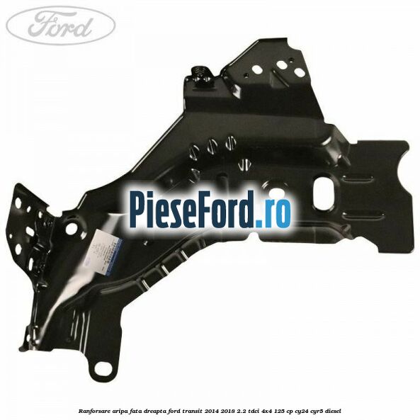 Ranforsare aripa fata dreapta Ford Transit 2014-2018 2.2 TDCi 4x4 125 cp Ranforsare aripa fata dreapta Ford Transit 2014-2018 2.2 TDCi 4x4 125 cp CY24, CYR5 diesel