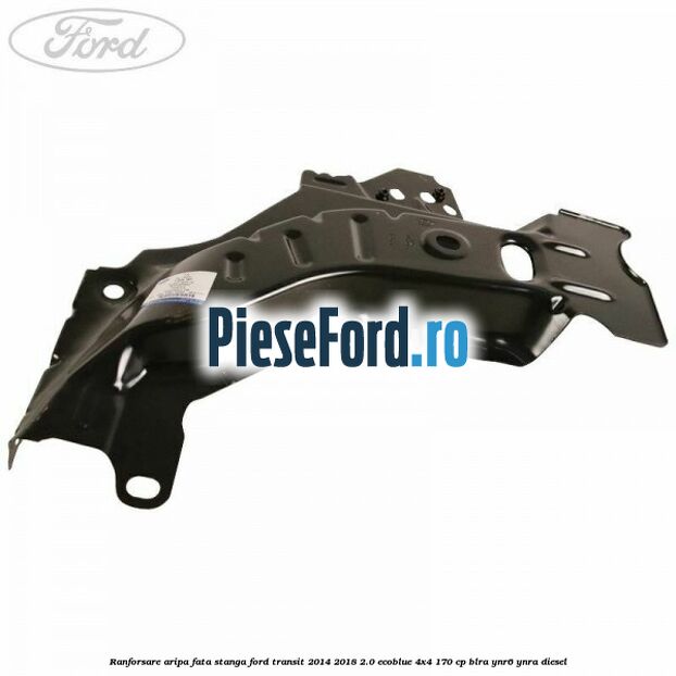 Ranforsare aripa fata stanga Ford Transit 2014-2018 2.0 EcoBlue 4x4 170 cp Ranforsare aripa fata stanga Ford Transit 2014-2018 2.0 EcoBlue 4x4 170 cp BLRA, YNR6, YNRA diesel