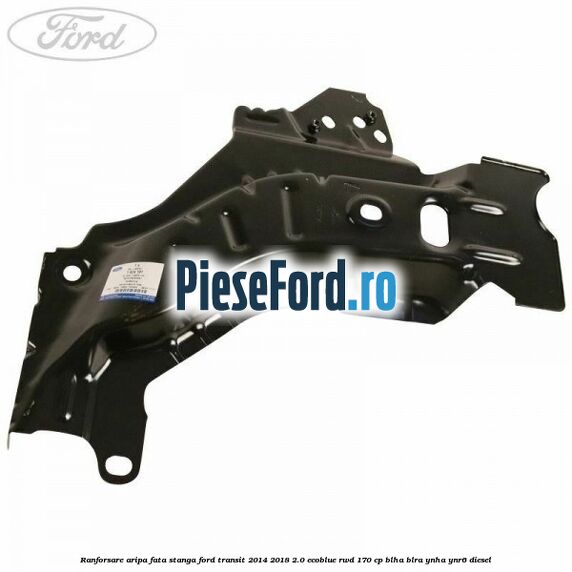 Ranforsare aripa fata stanga Ford Transit 2014-2018 2.0 EcoBlue RWD 170 cp BLHA, BLRA, YNHA, YNR6 diesel