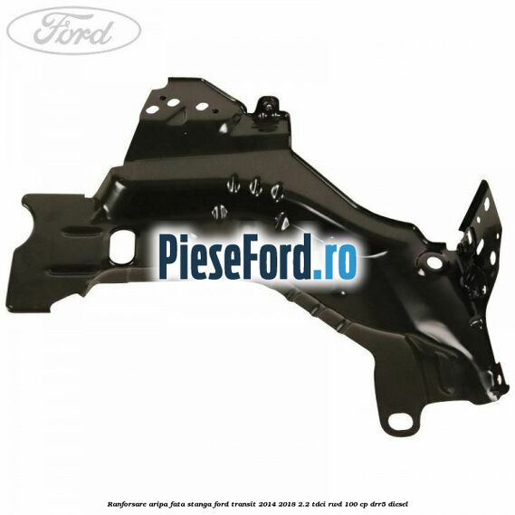 Ranforsare aripa fata stanga Ford Transit 2014-2018 2.2 TDCi RWD 100 cp DRR5 diesel