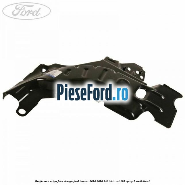 Ranforsare aripa fata stanga Ford Transit 2014-2018 2.2 TDCi RWD 125 cp CYR5, USR6 diesel