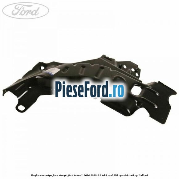 Ranforsare aripa fata stanga Ford Transit 2014-2018 2.2 TDCi RWD 155 cp CV24, CVR5, UYR6 diesel