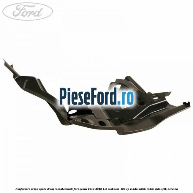 Ranforsare aripa spate dreapta hatchback Ford Focus 2014-2018 1.0 EcoBoost 100 cp Ranforsare aripa spate dreapta hatchback Ford Focus 2014-2018 1.0 EcoBoost 100 cp M2DA, M2DB, M2DC, SFDA, SFDB benzina