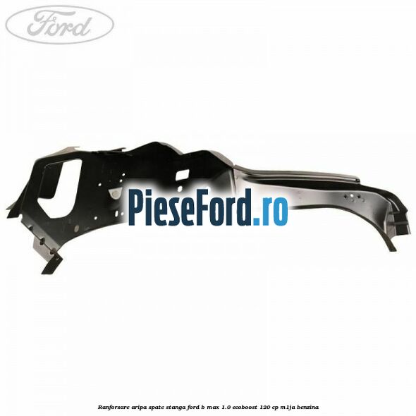 Ranforsare aripa spate stanga Ford B-Max 1.0 EcoBoost 120 cp M1JA benzina