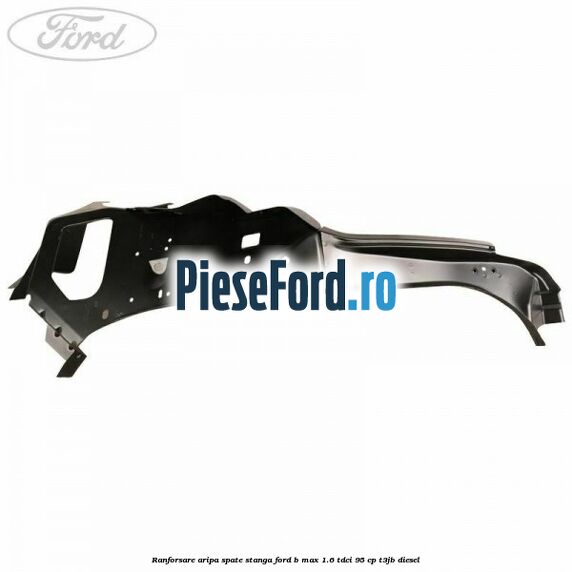 Ranforsare aripa spate stanga Ford B-Max 1.6 TDCi 95 cp T3JB diesel