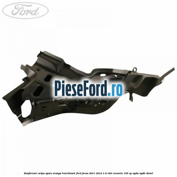 Ranforsare aripa spate stanga hatchback Ford Focus 2011-2014 1.6 TDCi ECOnetic 105 cp Ranforsare aripa spate stanga hatchback Ford Focus 2011-2014 1.6 TDCi ECOnetic 105 cp NGDA, NGDB diesel